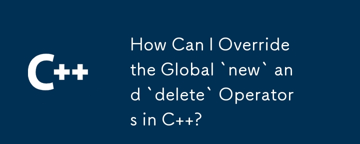 How Can I Override the Global `new` and `delete` Operators in C  ?