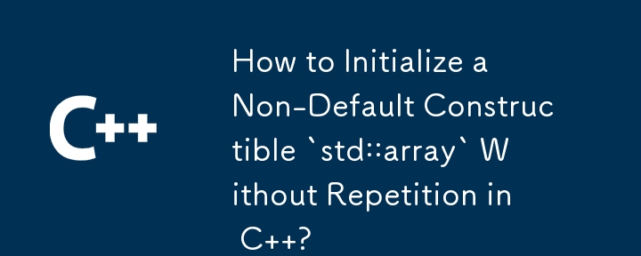 How to Initialize a Non-Default Constructible `std::array` Without Repetition in C  ?