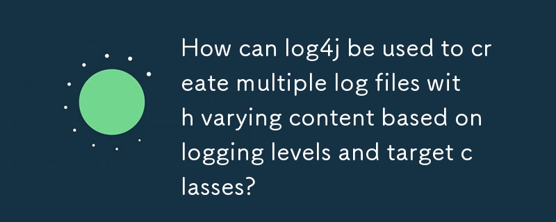 如何使用 log4j 根据日志记录级别和目标类创建具有不同内容的多个日志文件？