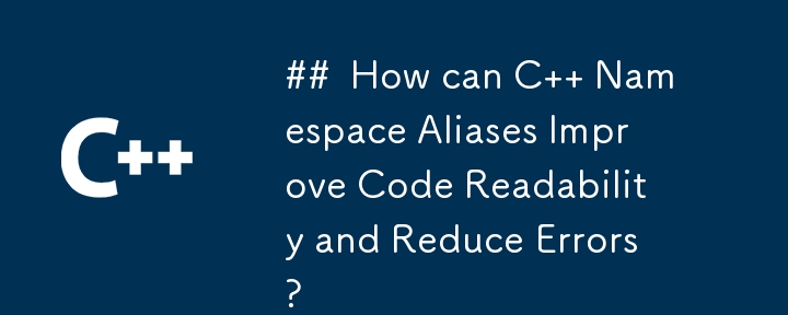 How can C   Namespace Aliases Improve Code Readability and Reduce Errors?