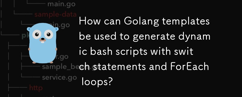 如何使用 Golang 模板生成带有 switch 语句和 ForEach 循环的动态 bash 脚本？