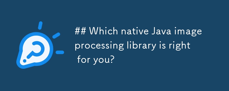 Which native Java image processing library is right for you?