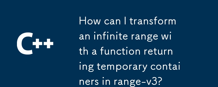 range-v3 で一時コンテナを返す関数を使用して無限の範囲を変換するにはどうすればよいですか?