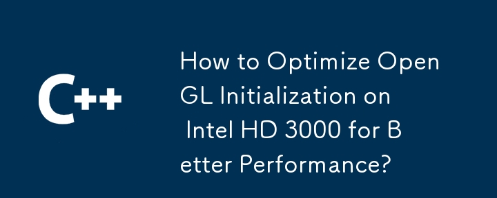 パフォーマンスを向上させるために Intel HD 3000 で OpenGL の初期化を最適化する方法