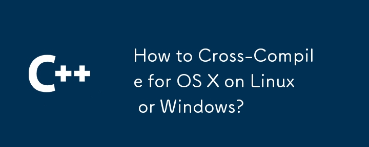 Linux または Windows 上で OS X 用にクロスコンパイルするにはどうすればよいですか?