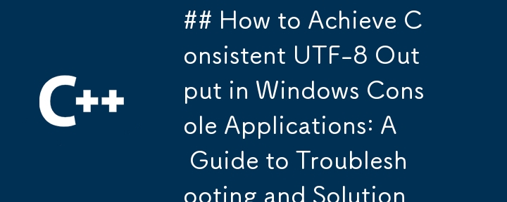 如何在 Windows 控制台應用程式中實現一致的 UTF-8 輸出：故障排除和解決方案指南