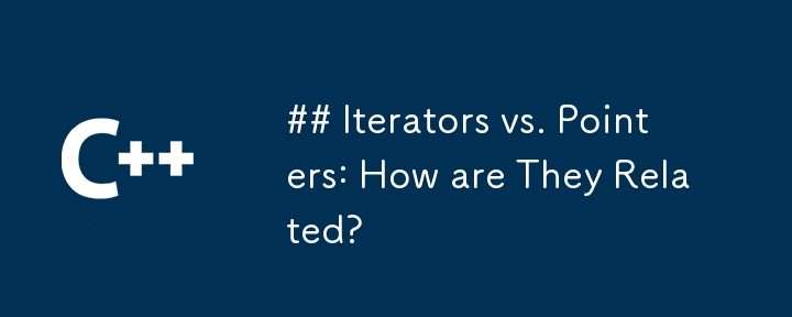 Iterators vs. Pointers: How are They Related?