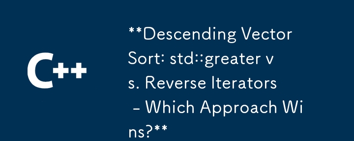 Descending Vector Sort: std::greater vs. Reverse Iterators - Which Approach Wins?