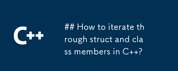 How to iterate through struct and class members in C  ?