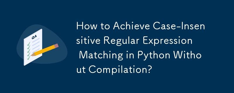 How to Achieve Case-Insensitive Regular Expression Matching in Python ...