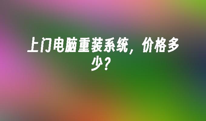 上门电脑重装系统,价格多少?