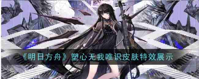 《明日方舟》塑心无我唯识皮肤特效展示