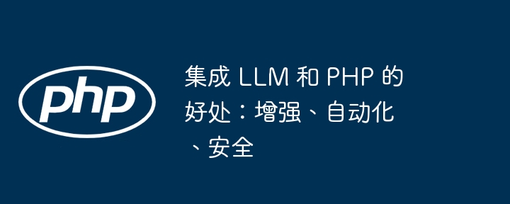 集成 LLM 和 PHP 的好处：增强、自动化、安全-小浪资源网