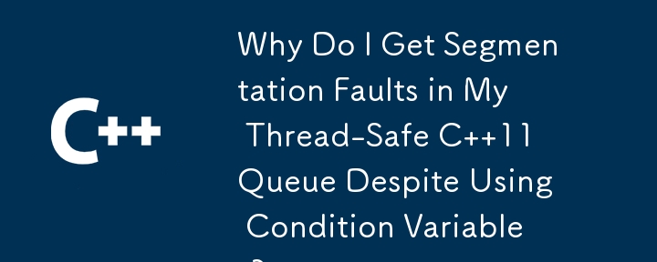 Why Do I Get Segmentation Faults in My Thread-Safe C  11 Queue Despite Using Condition Variables?