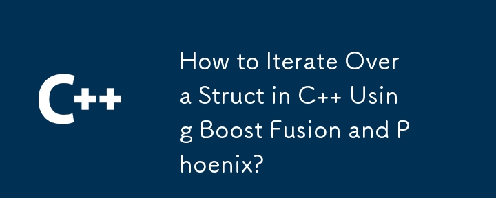 How to Iterate Over a Struct in C   Using Boost Fusion and Phoenix?