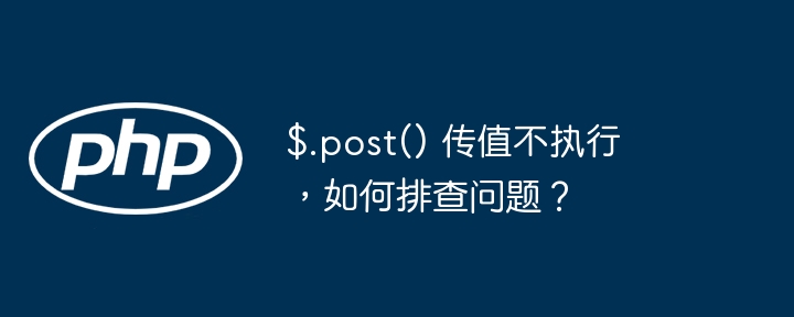 $.post() 传值不执行，如何排查问题？-小浪资源网