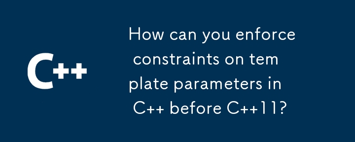 How can you enforce constraints on template parameters in C   before C  11?