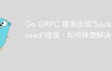 Go GRPC 服务出现“Socket closed”错误，如何排查解决？