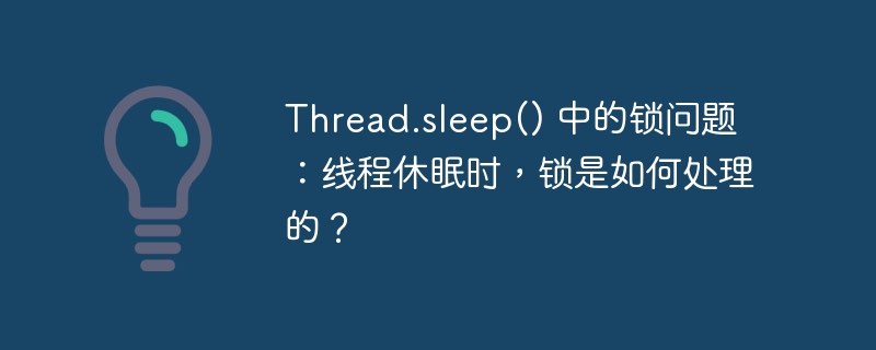 Thread.sleep() 中的锁问题：线程休眠时，锁是如何处理的？-小浪资源网