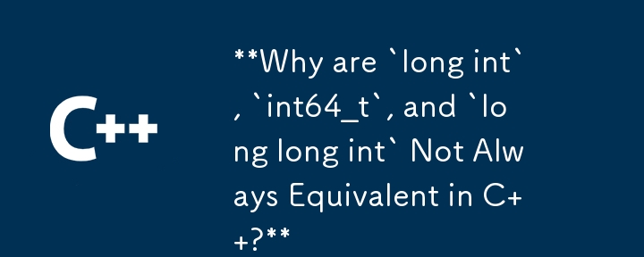 Why are `long int`, `int64_t`, and `long long int` Not Always Equivalent in C  ?