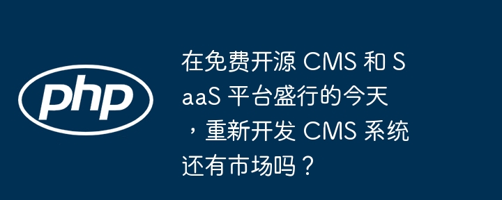 在免费开源 cms 和 saas 平台盛行的今天，重新开发 cms 系统还有市场吗？