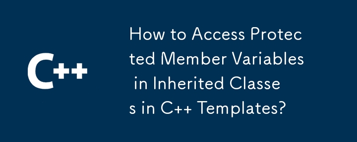 How to Access Protected Member Variables in Inherited Classes in C   Templates?