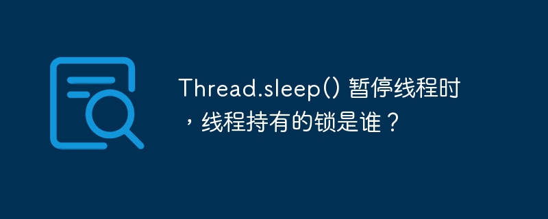 thread.sleep() 暂停线程时，线程持有的锁是谁？
