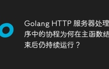 Golang HTTP 服务器处理程序中的协程为何在主函数结束后仍持续运行？