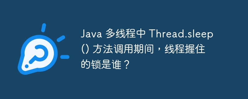 java 多线程中 thread.sleep() 方法调用期间，线程握住的锁是谁？