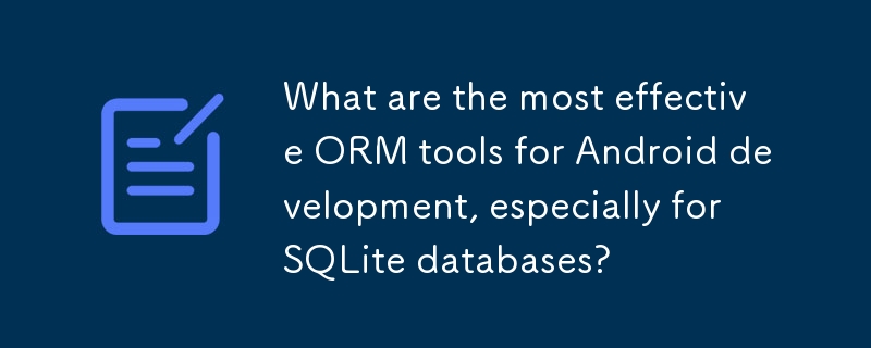 Android 開発、特に SQLite データベースにとって最も効果的な ORM ツールは何ですか?