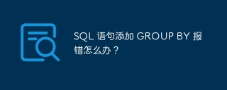 SQL 语句添加 GROUP BY 报错怎么办？