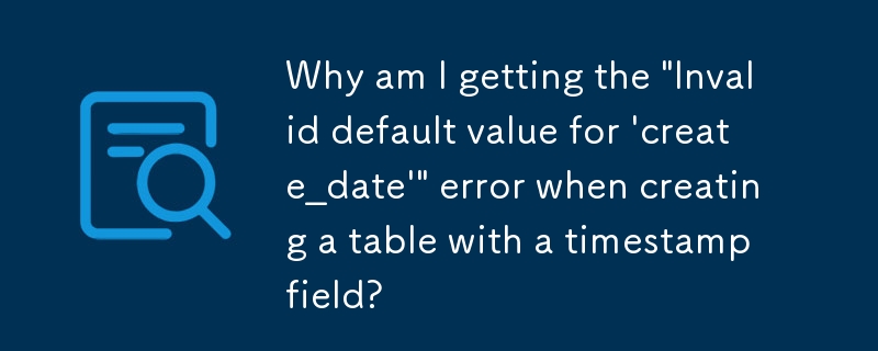 タイムスタンプ フィールドを含むテーブルを作成すると、「\'create_date\' のデフォルト値が無効です」というエラーが表示されるのはなぜですか?
