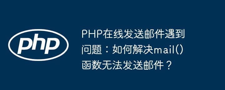 php在线发送邮件遇到问题：如何解决mail()函数无法发送邮件？