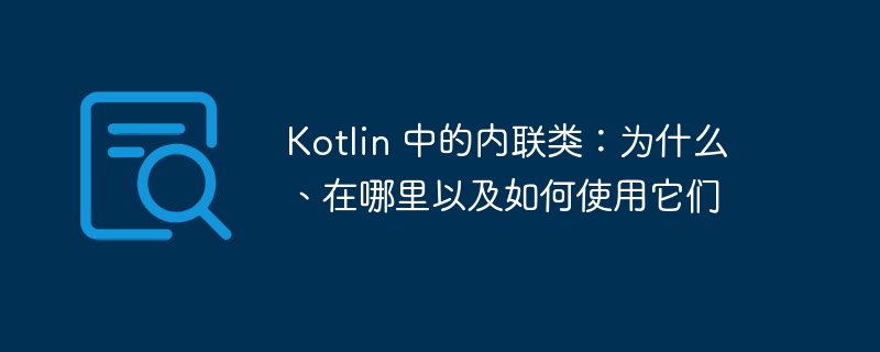 kotlin 中的内联类：为什么、在哪里以及如何使用它们