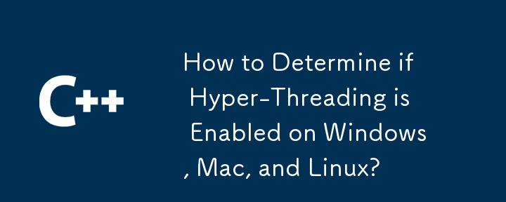 How to Determine if Hyper-Threading is Enabled on Windows, Mac, and Linux?