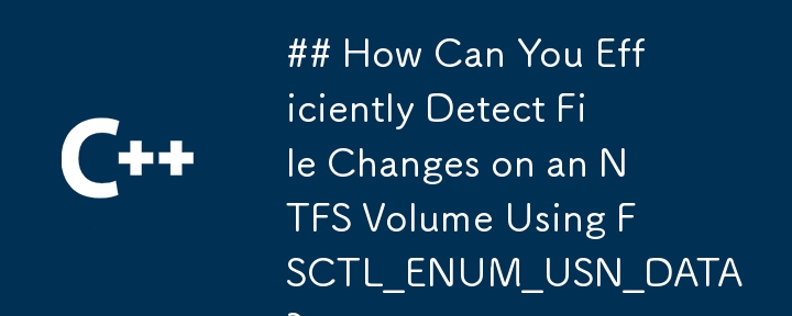 How Can You Efficiently Detect File Changes on an NTFS Volume Using FSCTL_ENUM_USN_DATA?