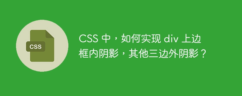 css 中，如何实现 div 上边框内阴影，其他三边外阴影？