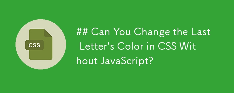 Können Sie die Farbe des letzten Buchstabens in CSS ohne JavaScript ändern?