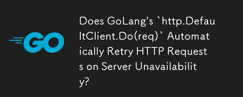 GoLang の「http.DefaultClient.Do(req)」はサーバーが利用できない場合に自動的に HTTP リクエストを再試行しますか?