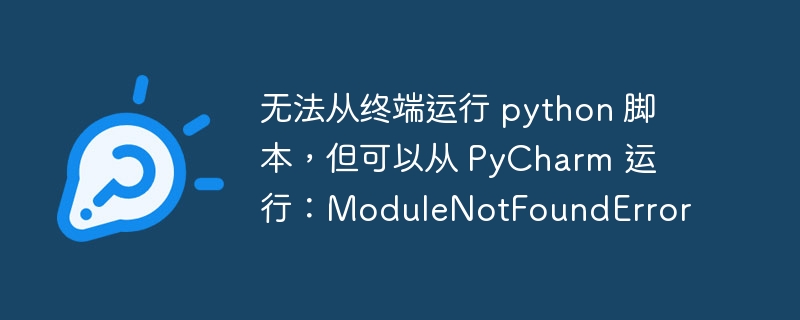 无法从终端运行 python 脚本，但可以从 PyCharm 运行：ModuleNotFoundError-小浪资源网