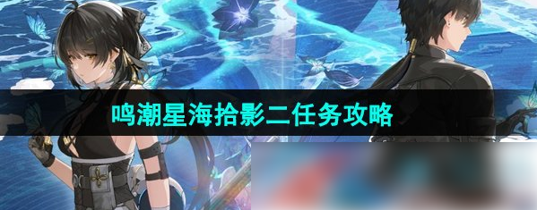 鸣潮星海拾影2怎么过 鸣潮星海拾影二任务攻略