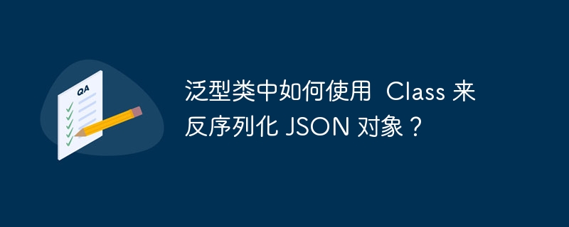 泛型类中如何使用  Class 来反序列化 JSON 对象？-小浪资源网