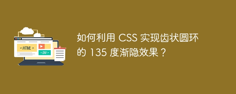 如何利用 CSS 实现齿状圆环的 135 度渐隐效果？-小浪资源网