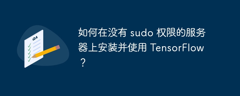 如何在没有 sudo 权限的服务器上安装并使用 TensorFlow？-小浪资源网