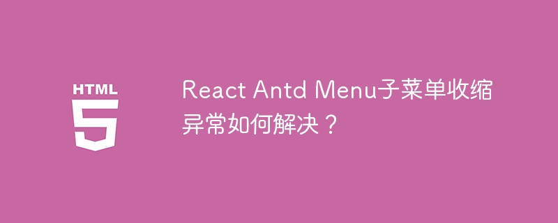 React Antd Menu子菜单收缩异常如何解决？-小浪资源网