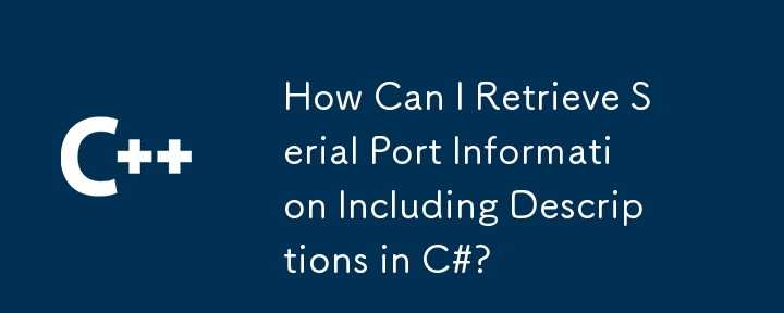 How Can I Retrieve Serial Port Information Including Descriptions in C#?