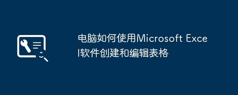 电脑如何使用microsoft excel软件创建和编辑表格