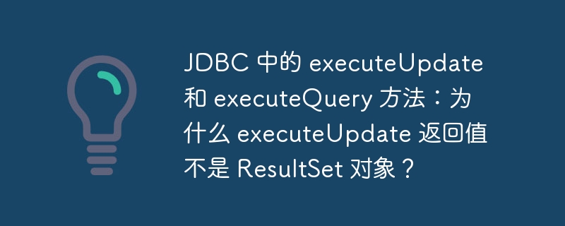 jdbc 中的 executeupdate 和 executequery 方法:为什么 executeupdate 返回值不是 resultset 对象?