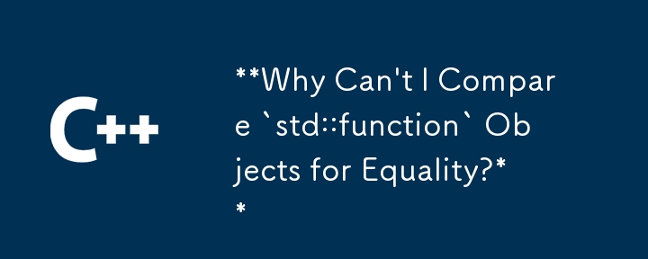 Why Can\'t I Compare `std::function` Objects for Equality?