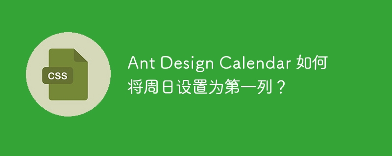 ant design calendar 如何将周日设置为第一列？